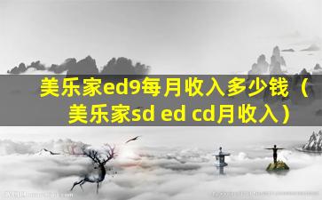 美乐家ed9每月收入多少钱（美乐家sd ed cd月收入）